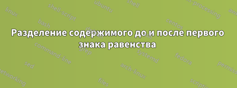 Разделение содержимого до и после первого знака равенства