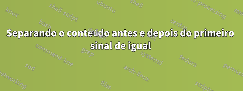 Separando o conteúdo antes e depois do primeiro sinal de igual