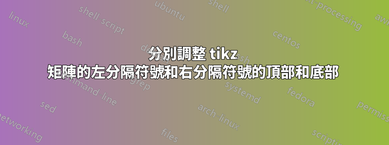 分別調整 tikz 矩陣的左分隔符號和右分隔符號的頂部和底部