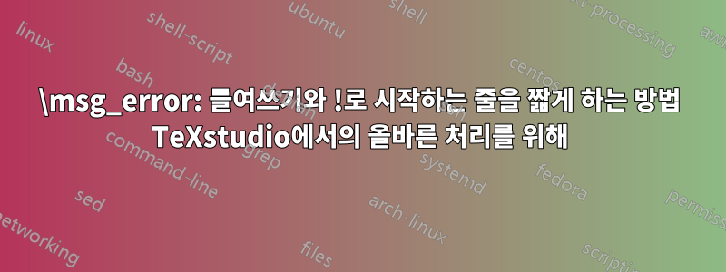 \msg_error: 들여쓰기와 !로 시작하는 줄을 짧게 하는 방법 TeXstudio에서의 올바른 처리를 위해