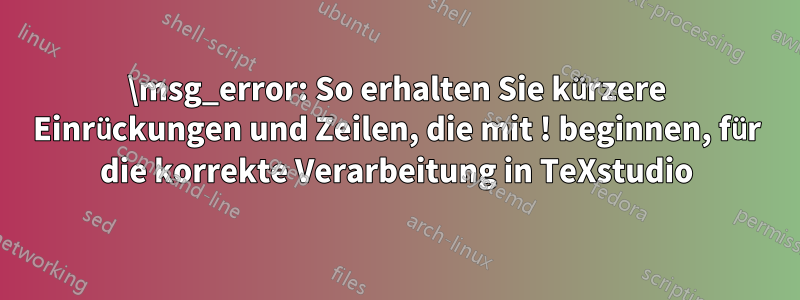 \msg_error: So erhalten Sie kürzere Einrückungen und Zeilen, die mit ! beginnen, für die korrekte Verarbeitung in TeXstudio