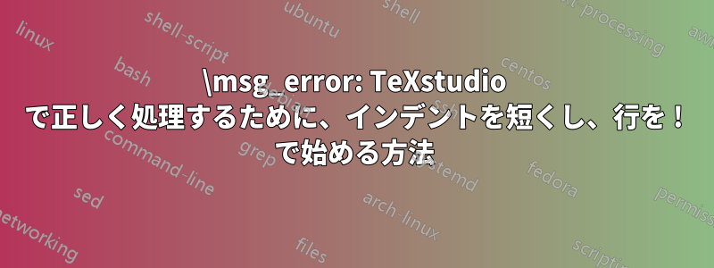 \msg_error: TeXstudio で正しく処理するために、インデントを短くし、行を ! で始める方法