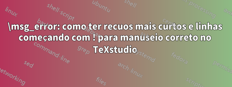 \msg_error: como ter recuos mais curtos e linhas começando com ! para manuseio correto no TeXstudio