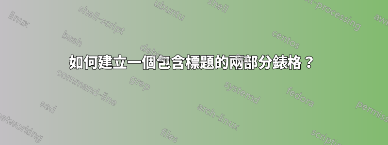 如何建立一個包含標題的兩部分錶格？