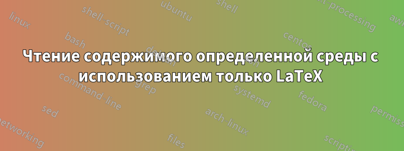 Чтение содержимого определенной среды с использованием только LaTeX