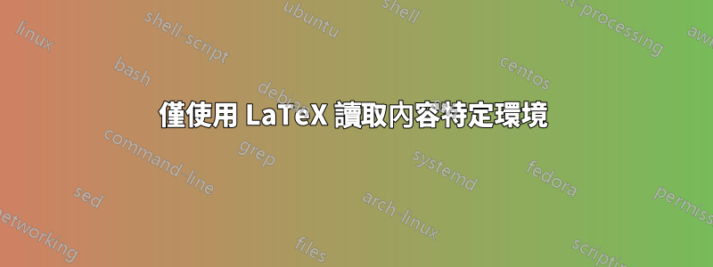 僅使用 LaTeX 讀取內容特定環境