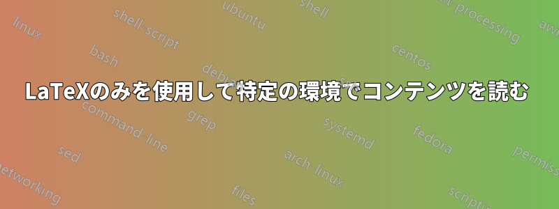 LaTeXのみを使用して特定の環境でコンテンツを読む