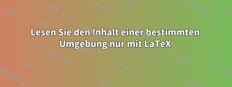 Lesen Sie den Inhalt einer bestimmten Umgebung nur mit LaTeX