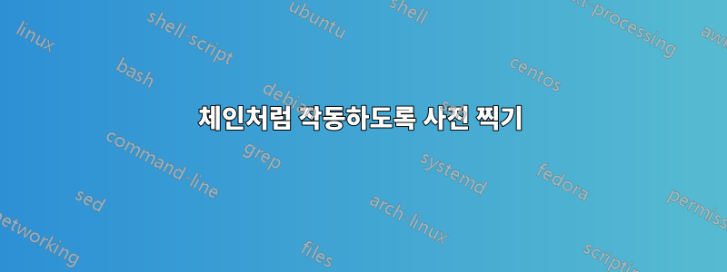 체인처럼 작동하도록 사진 찍기