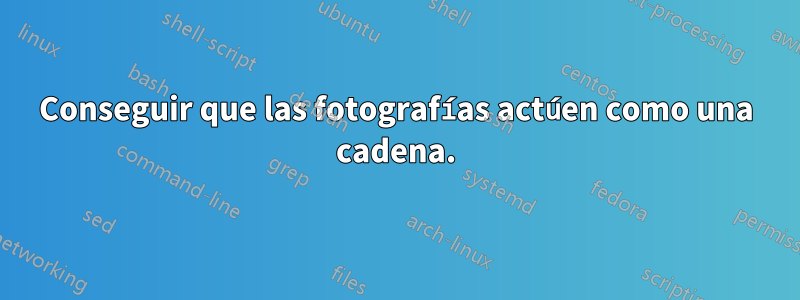 Conseguir que las fotografías actúen como una cadena.