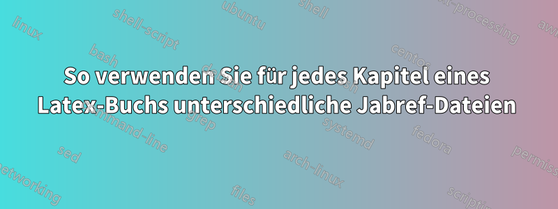 So verwenden Sie für jedes Kapitel eines Latex-Buchs unterschiedliche Jabref-Dateien