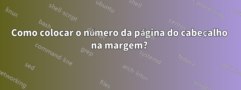 Como colocar o número da página do cabeçalho na margem?