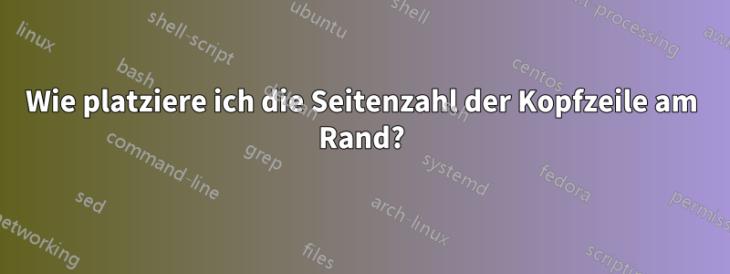 Wie platziere ich die Seitenzahl der Kopfzeile am Rand?