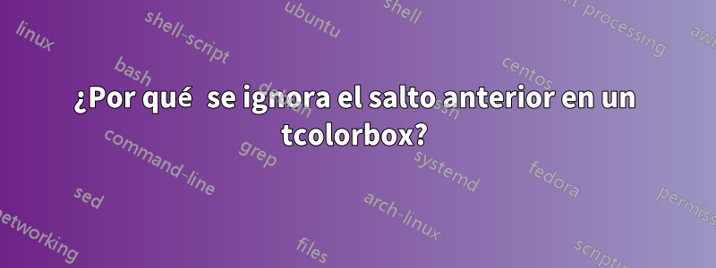 ¿Por qué se ignora el salto anterior en un tcolorbox?