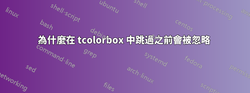 為什麼在 tcolorbox 中跳過之前會被忽略