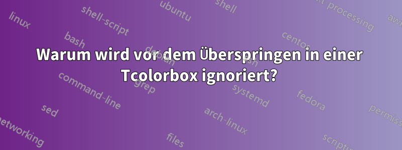 Warum wird vor dem Überspringen in einer Tcolorbox ignoriert?