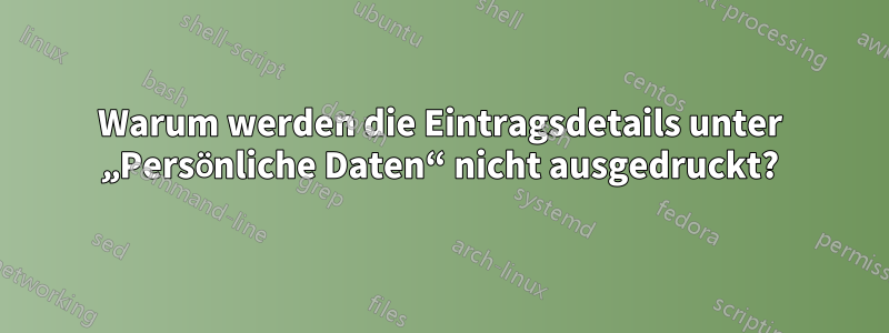 Warum werden die Eintragsdetails unter „Persönliche Daten“ nicht ausgedruckt?