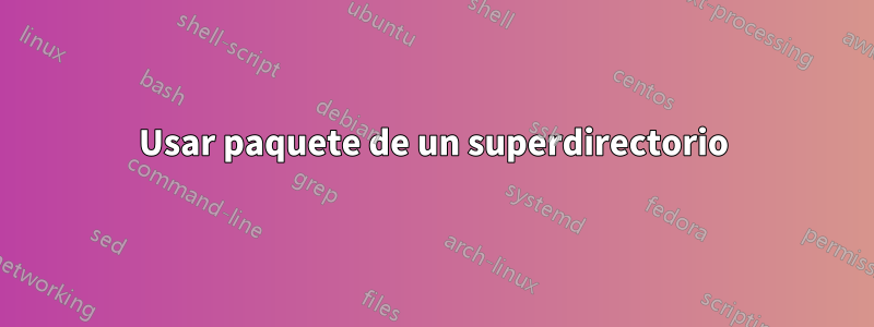 Usar paquete de un superdirectorio