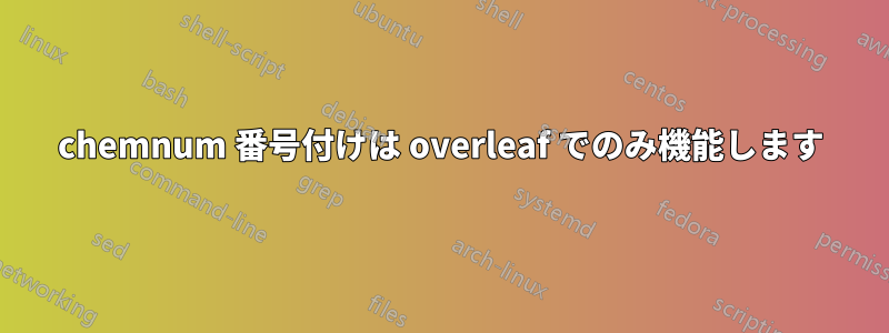 chemnum 番号付けは overleaf でのみ機能します