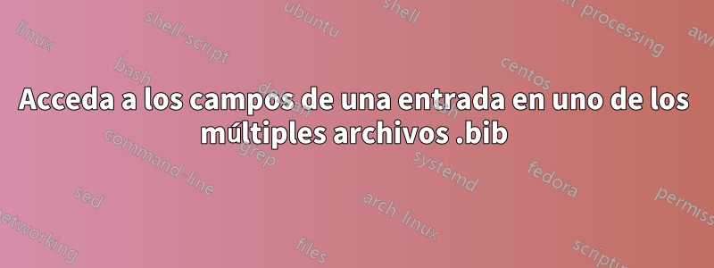 Acceda a los campos de una entrada en uno de los múltiples archivos .bib