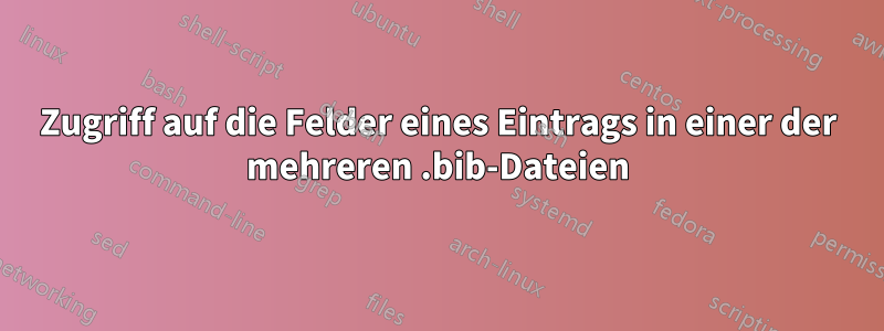 Zugriff auf die Felder eines Eintrags in einer der mehreren .bib-Dateien