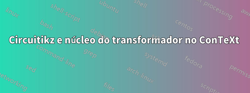 Circuitikz e núcleo do transformador no ConTeXt