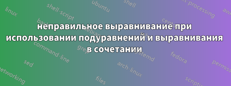 неправильное выравнивание при использовании подуравнений и выравнивания в сочетании