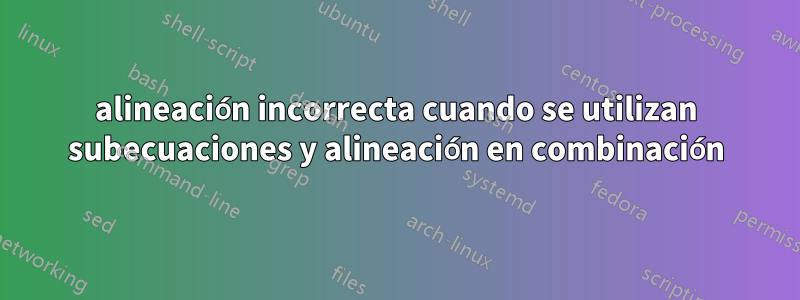 alineación incorrecta cuando se utilizan subecuaciones y alineación en combinación