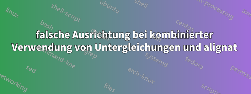 falsche Ausrichtung bei kombinierter Verwendung von Untergleichungen und alignat