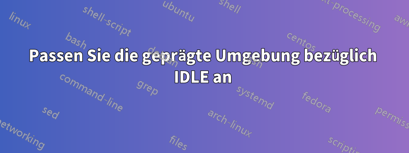 Passen Sie die geprägte Umgebung bezüglich IDLE an