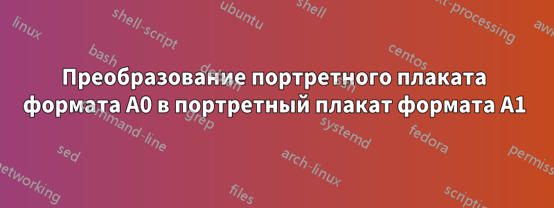 Преобразование портретного плаката формата А0 в портретный плакат формата А1