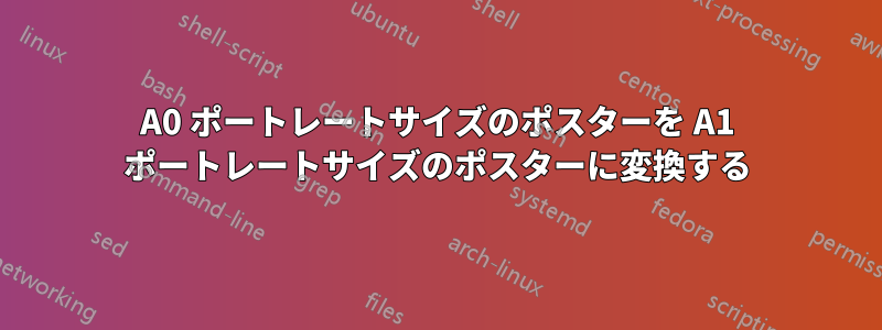 A0 ポートレートサイズのポスターを A1 ポートレートサイズのポスターに変換する