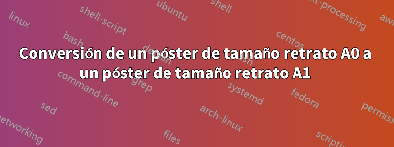 Conversión de un póster de tamaño retrato A0 a un póster de tamaño retrato A1