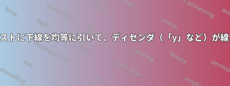 書式設定されたテキストに下線を均等に引いて、ディセンダ（「y」など）が線と重なるようにする