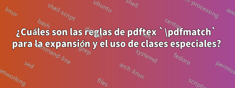 ¿Cuáles son las reglas de pdftex `\pdfmatch` para la expansión y el uso de clases especiales?