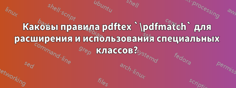 Каковы правила pdftex `\pdfmatch` для расширения и использования специальных классов?