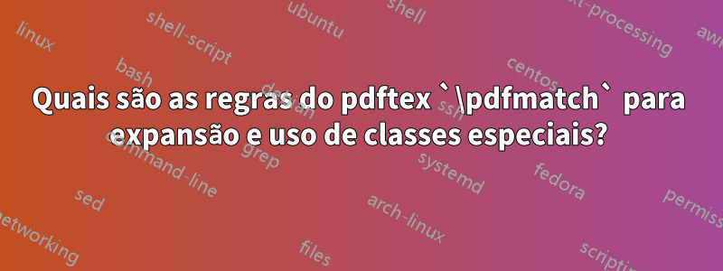 Quais são as regras do pdftex `\pdfmatch` para expansão e uso de classes especiais?