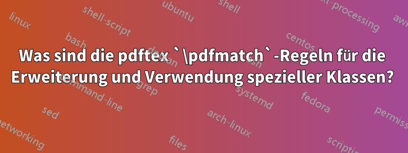 Was sind die pdftex `\pdfmatch`-Regeln für die Erweiterung und Verwendung spezieller Klassen?