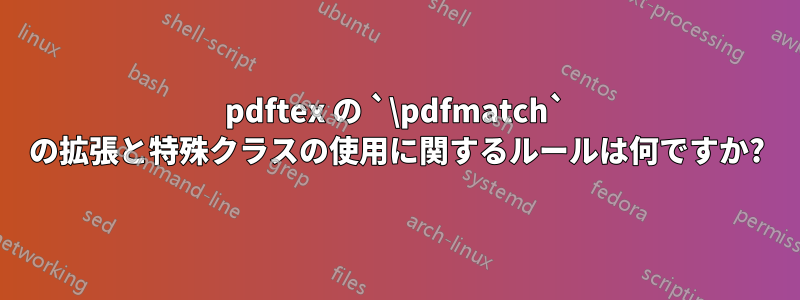 pdftex の `\pdfmatch` の拡張と特殊クラスの使用に関するルールは何ですか?