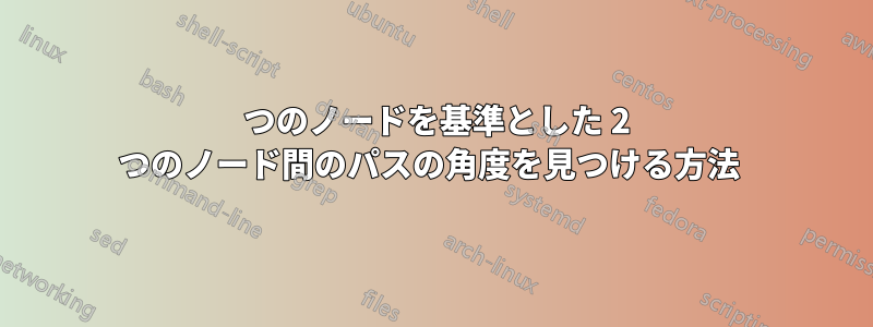 1 つのノードを基準とした 2 つのノード間のパスの角度を見つける方法 