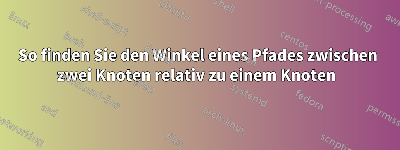 So finden Sie den Winkel eines Pfades zwischen zwei Knoten relativ zu einem Knoten 