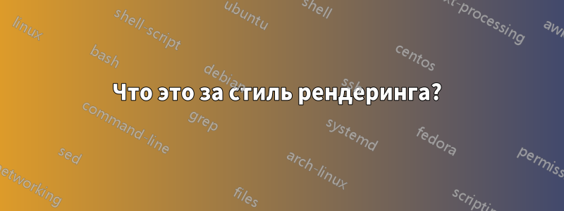 Что это за стиль рендеринга? 