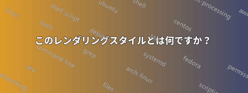 このレンダリングスタイルとは何ですか？