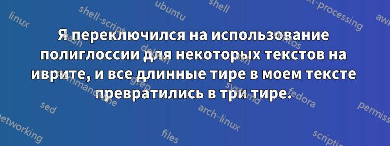 Я переключился на использование полиглоссии для некоторых текстов на иврите, и все длинные тире в моем тексте превратились в три тире.