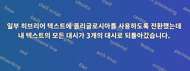 일부 히브리어 텍스트에 폴리글로시아를 사용하도록 전환했는데 내 텍스트의 모든 대시가 3개의 대시로 되돌아갔습니다.