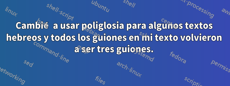 Cambié a usar poliglosia para algunos textos hebreos y todos los guiones en mi texto volvieron a ser tres guiones.