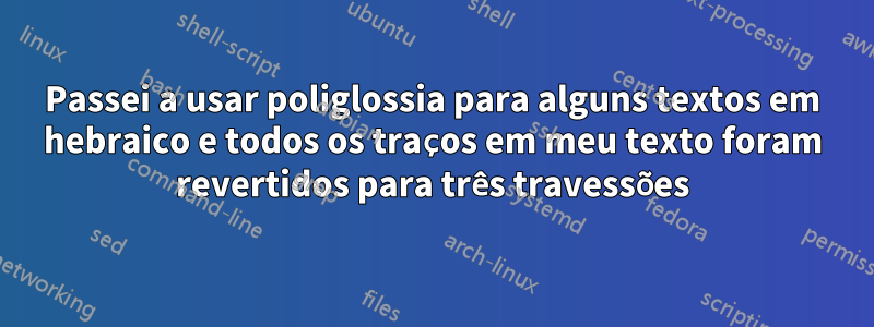 Passei a usar poliglossia para alguns textos em hebraico e todos os traços em meu texto foram revertidos para três travessões