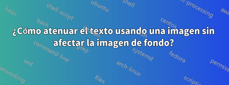 ¿Cómo atenuar el texto usando una imagen sin afectar la imagen de fondo?