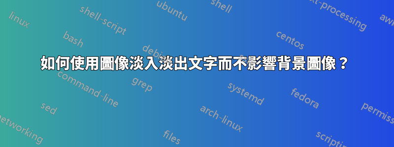 如何使用圖像淡入淡出文字而不影響背景圖像？