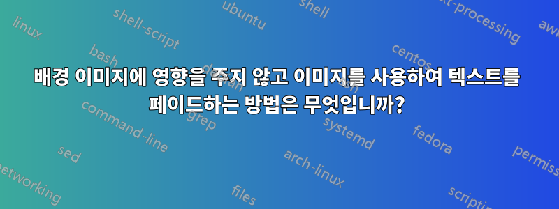 배경 이미지에 영향을 주지 않고 이미지를 사용하여 텍스트를 페이드하는 방법은 무엇입니까?